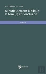 Minutieusement Biblique ; La Tora T.2 Et Conclusion