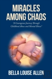 Miracles Among Chaos: A Courageous Journey Through Childhood Abuse And Mental Illness