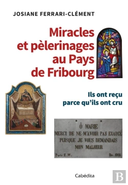 Bertrand.pt - Miracles Et Pèlerinages Au Pays De Fribourg ; Ils Ont Reçu Parce Qu'Ils Ont Cru