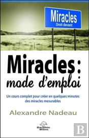 Miracles : Mode D'Emploi - Un Cours Complet Pour Creer En Quelques Minutes Des Miracles Mesurables