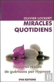 Miracles Quotidiens ; Histoires Réelles De Guérisons Par Hypnose