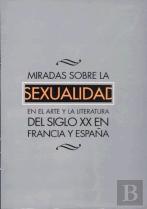 Miradas Sobre La Sexualidad En El Arte Y La Literatura Del Siglo Xx En Francia Y En España