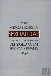 Miradas Sobre La Sexualidad En El Arte Y La Literatura Del Siglo Xx En Francia Y En España