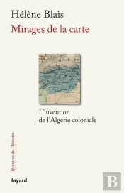 Mirages De La Carte ; L'Invention De L'Algérie Coloniale