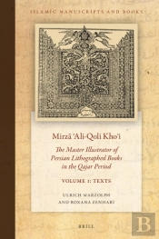 Mirza ?Ali-Qoli Kho?I: The Master Illustrator Of Persian Lithographed Books In The Qajar Period. Vol. 1