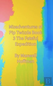 Misadventures Of Pip Twizzle Book 3 The Fateful Expedition