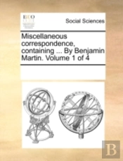 Miscellaneous Correspondence, Containing ... By Benjamin Martin.  Volume 1 Of 4