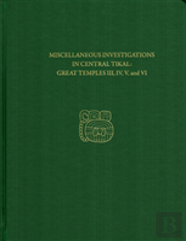 Miscellaneous Investigations In Central Tikal--Great Temples Iii, Iv, V, And Vi