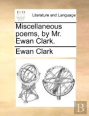 Miscellaneous Poems, By Mr. Ewan Clark.