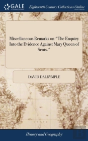 Miscellaneous Remarks On The Enquiry Into The Evidence Against Mary Queen Of Scots.