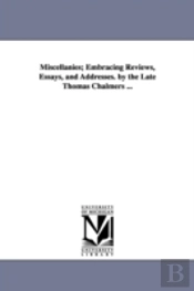 Miscellanies; Embracing Reviews, Essays, And Addresses. By The Late Thomas Chalmers ...