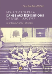 Mise En Scène De La Danse Aux Expositions De Paris ; 1889-1937, Une Fabrique Du Regard
