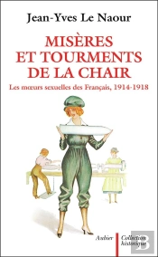 Miseres Et Tourments De La Chair Durant La Grande Guerre ; Les Moeurs Sexuelles Des Francais 1914-1918