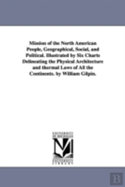 Bertrand.pt - Mission Of The North American People, Geographical, Social, And Political. Illustrated By Six Charts Delineating The Physical Architecture And Thermal Laws Of All The Continents. By William Gilpin.