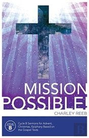 Mission Possible! Cycle B Sermons For Advent, Christmas, And Epiphany Based On The Gospel Texts