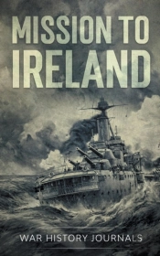Mission To Ireland: Wwi True Story Of Sm