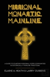 Missional. Monastic. Mainline.: A Guide To Starting Missional Micro-Communities In Historically Mainline Traditions