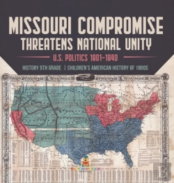 Bertrand.pt - Missouri Compromise Threatens National Unity | U.S. Politics 1801-1840 | History 5th Grade | Children'S American History Of 1800s