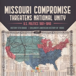 Bertrand.pt - Missouri Compromise Threatens National Unity | U.S. Politics 1801-1840 | History 5th Grade | Children'S American History Of 1800s