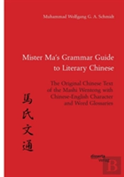 Mister Ma'S Grammar Guide To Literary Chinese. The Original Chinese Text Of The Mashi Wentong With Chinese-English Character And Word Glossaries