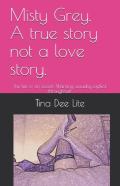 Misty Grey. A True Story Not A Love Story.