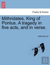 Mithridates, King Of Pontus. A Tragedy In Five Acts, And In Verse.