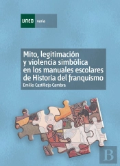 Mito, Legitimación Y Violencia Simbólica En Los Manuales Escolares De Historia Del Franquismo (1936-