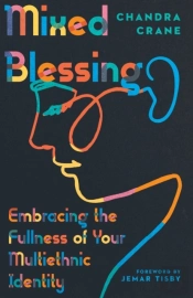 Mixed Blessing Â€“ Embracing The Fullness Of Your Multiethnic Identity