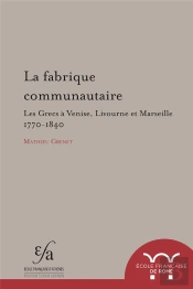 Mmb (Mondes Méditerranéens Et Balkaniques) T.9 ; La Fabrique Communautaire ; Les Grecs À Venis, Livourne Et Marseille ; 1770-1840
