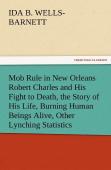 Mob Rule In New Orleans Robert Charles And His Fight To Death, The Story Of His Life, Burning Human Beings Alive, Other Lynching Statistics