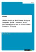 Mobile Phones As The Ultimate Shopping Assistants. Mobile Commerce In The Purchasing Process And Its Impact On The Consumer Behavior