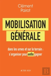 Mobilisation Générale : Dans Les Urnes Et Sur Le Terrain : S'Organiser Pour Enfin Gagner