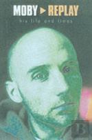 Moby - Replay - His Life & Times
