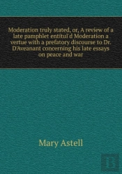 Moderation Truly Stated Or, A Review Of A Late Pamphlet Entitul'D Moderation A Vertue