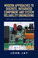 Modern Approaches To Discrete, Integrated Component And System Reliability Engineering