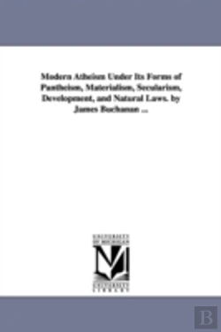 Bertrand.pt - Modern Atheism Under Its Forms Of Pantheism, Materialism, Secularism, Development, And Natural Laws. By James Buchanan ...