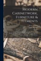 Modern Cabinetwork, Furniture & Fitments; An Account Of The Theory & Practice In The Production Of All Kinds Of Cabinetwork & Furniture, With Chapters On The Growth And Progress Of Design And Construc