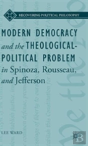 Modern Democracy And The Theological-Political Problem In Spinoza, Rousseau, And Jefferson