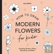 Modern Flowers: How To Draw Books For Kids With Flowers, Plants, And Botanicals