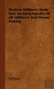 Modern Millinery Made Easy An Encyclopedia Of All Millinery And Flower Making