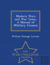 Modern Wars And War Taxes, A Manual Of Military Finance - War College Series