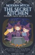 Modern Witch  - The Secret Kitchen - Powerful Magic Ritual Recipes. Use Food As A White Magic Ritual For Love, Seduction. Success And Elixir Of Youth
