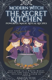 Modern Witch  - The Secret Kitchen - Powerful Magic Ritual Recipes. Use Food As A White Magic Ritual For Love, Seduction. Success And Elixir Of Youth