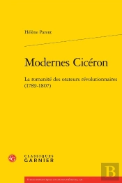 Modernes Cicéron : La Romanité Des Orateurs Révolutionnaires (1789-1807)