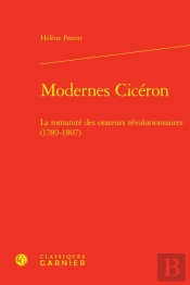 Modernes Cicéron : La Romanité Des Orateurs Révolutionnaires (1789-1807)