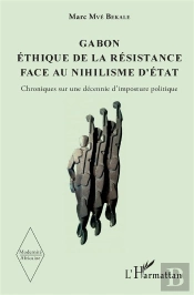 Modernité Africaine : Gabon, Éthique De La Résistance Face Au Nihilisme D'Etat ; Chroniques Sur Une Décennie D'Imposture Politique