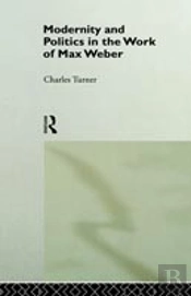 Modernity And Politics In The Work Of Max Weber