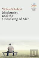 Modernity And The Unmaking Of Men