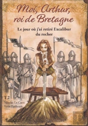 Moi, Arthur, Roi De Bretagne Tome 2 : Le Jour Où J'Ai Retiré Excalibur Du Rocher