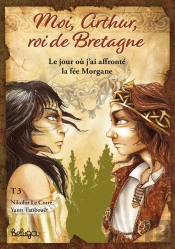 Moi, Arthur, Roi De Bretagne Tome 3 : Le Jour Où J'Ai Affronté La Fée Morgane